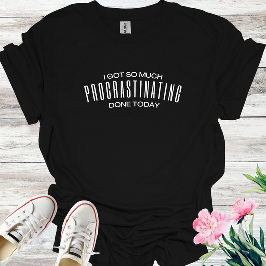 I Got So Much PROCRASTINATING Done Today T-Shirt